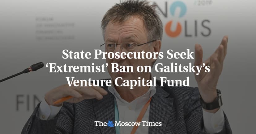 Russian Prosecutors Seek 'Extremist' Ban on Galitsky’s Venture Capital Fund
