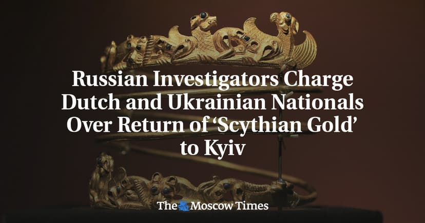 Russian Investigators Charge Dutch and Ukrainian Nationals Over Return of Scythian Gold